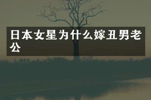 日本女星为什么嫁丑男老公