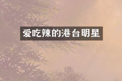 爱吃辣的港台明星