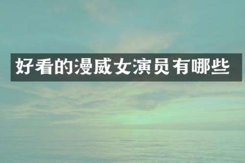 好看的漫威女演员有哪些