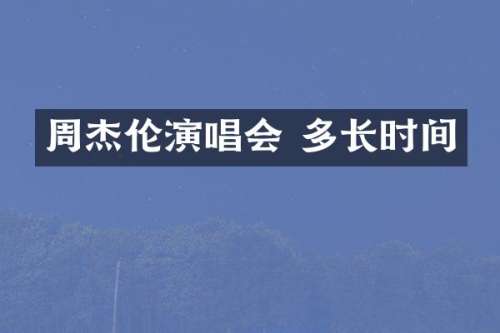 周杰伦演唱会 多长时间