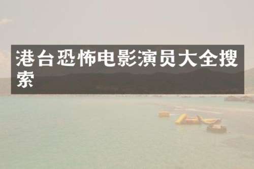 港台恐怖电影演员大全搜索