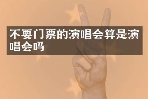 不要门票的演唱会算是演唱会吗