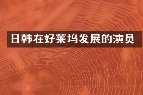 日韩在好莱坞发展的演员