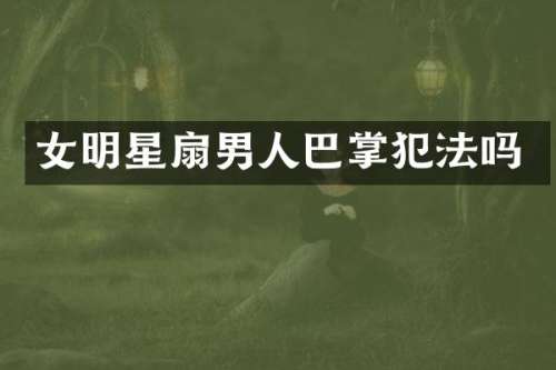 女明星扇男人巴掌犯法吗