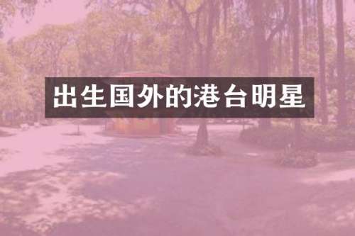出生国外的港台明星