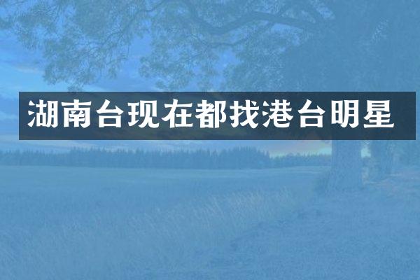 湖南台现在都找港台明星