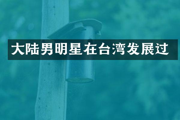 大陆男明星在台湾发展过