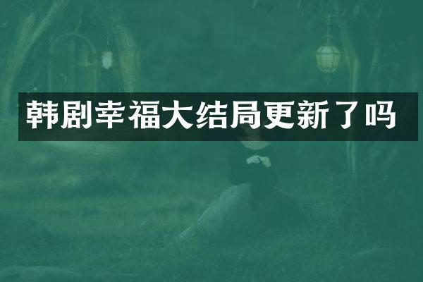 韩剧幸福大结局更新了吗