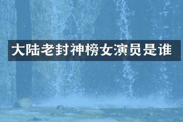 大陆老封神榜女演员是谁