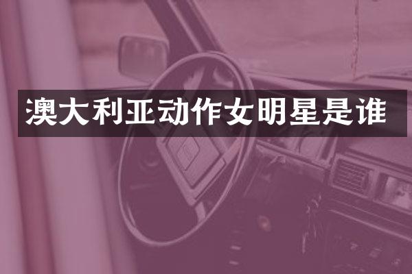澳大利亚动作女明星是谁