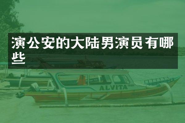 演公安的大陆男演员有哪些
