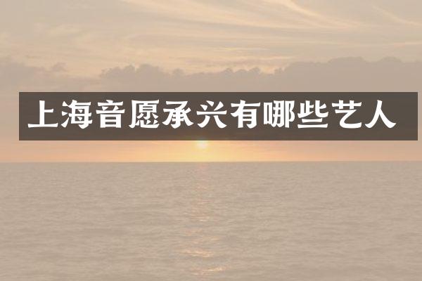 上海音愿承兴有哪些艺人