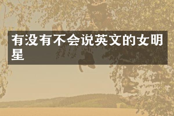 有没有不会说英文的女明星