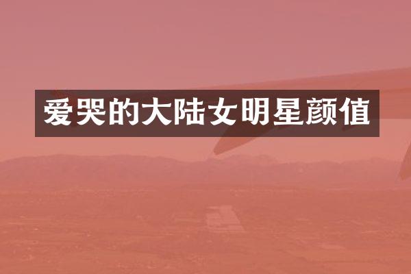 爱哭的大陆女明星颜值