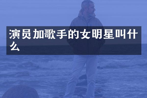 演员加歌手的女明星叫什么