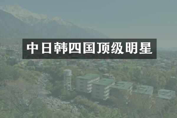 中日韩四国顶级明星