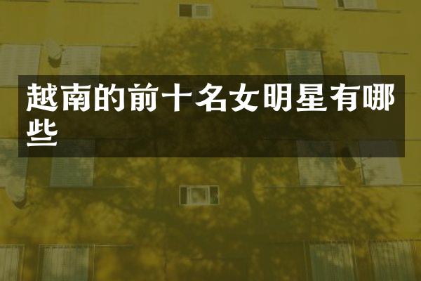 越南的前十名女明星有哪些