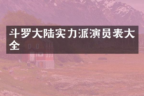 斗罗大陆实力派演员表大全