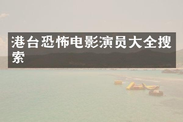 港台恐怖电影演员大全搜索