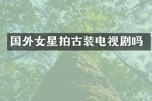 国外女星拍古装电视剧吗