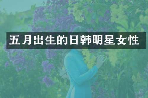 五月出生的日韩明星女性