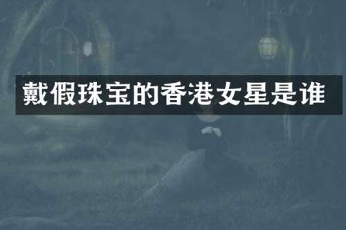 戴假珠宝的香港女星是谁