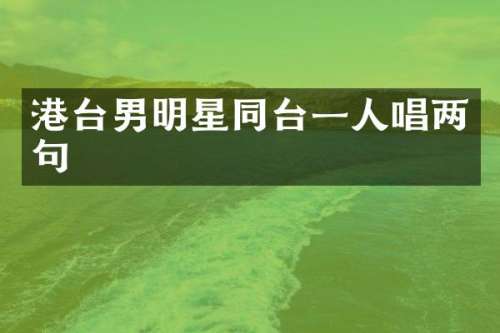 港台男明星同台一人唱两句