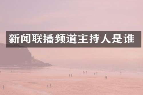 新闻联播频道主持人是谁