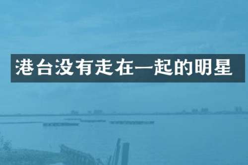 港台没有走在一起的明星
