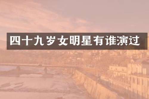 四十九岁女明星有谁演过