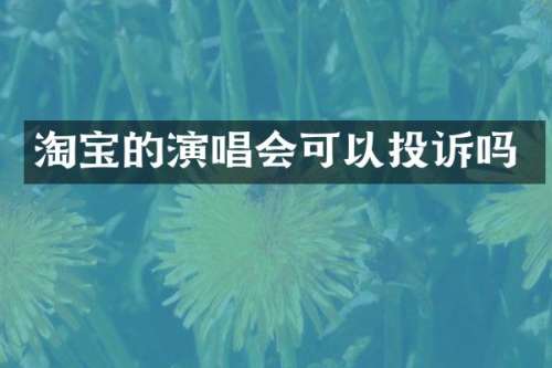 淘宝的演唱会可以投诉吗