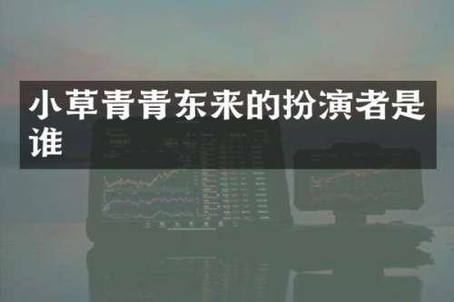 小草青青东来的扮演者是谁
