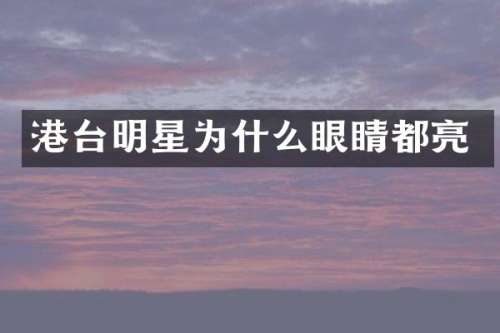 港台明星为什么眼睛都亮