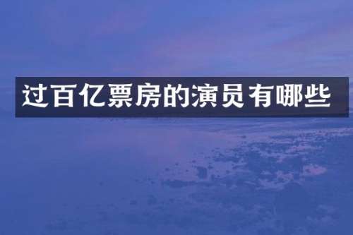 过百亿票房的演员有哪些