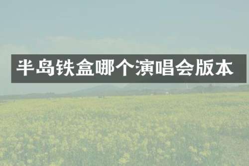 半岛铁盒哪个演唱会版本