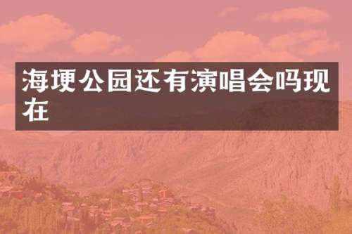 海埂公园还有演唱会吗现在