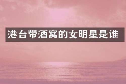 港台带酒窝的女明星是谁