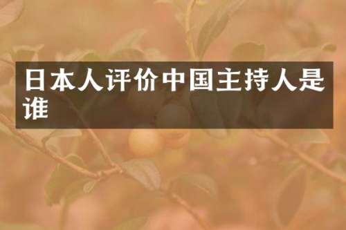 日本人评价中国主持人是谁