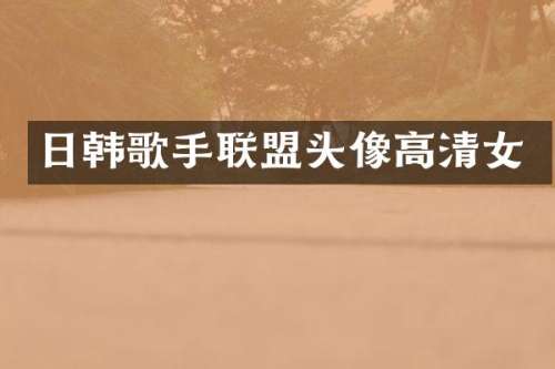 日韩歌手联盟头像高清女