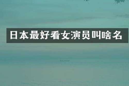 日本最好看女演员叫啥名
