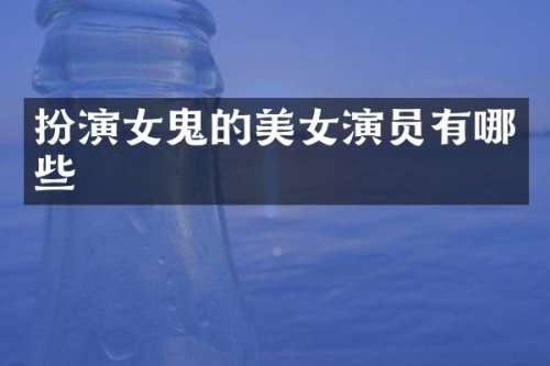 扮演女鬼的演员有哪些