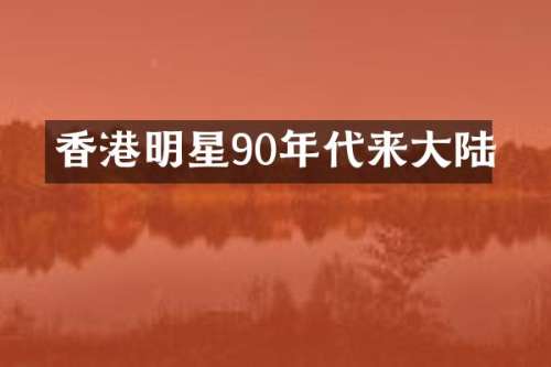 香港明星90年代来大陆