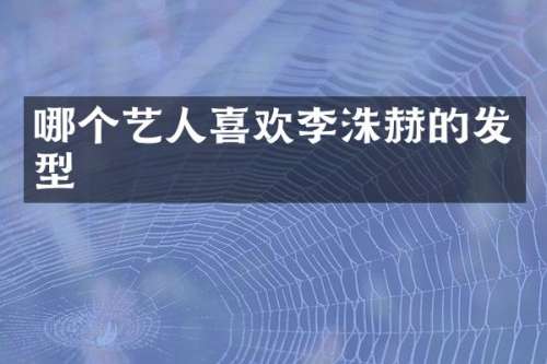 哪个艺人喜欢李洙赫的发型