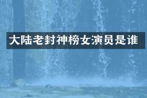 大陆老封神榜女演员是谁