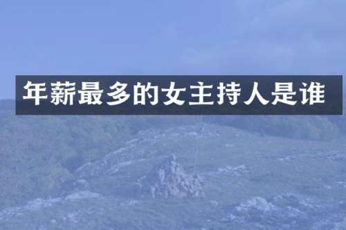 年薪最多的女主持人是谁