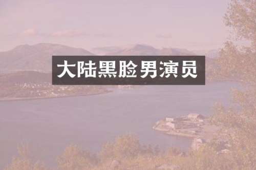 大陆黑脸男演员