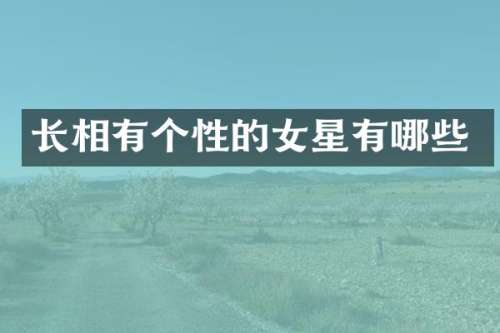 长相有个性的女星有哪些