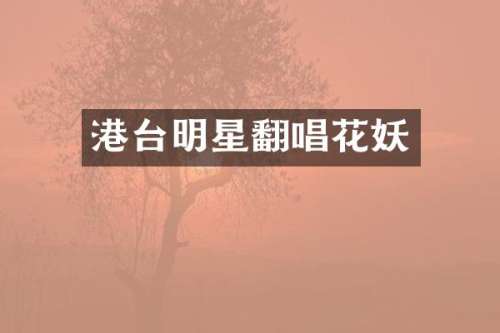 港台明星翻唱花妖