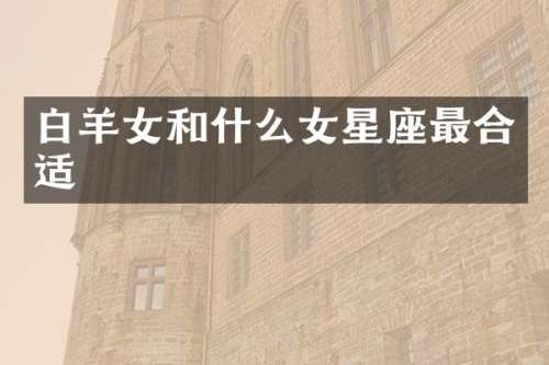 白羊女和什么女星座最合适