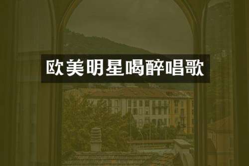 欧美明星喝醉唱歌